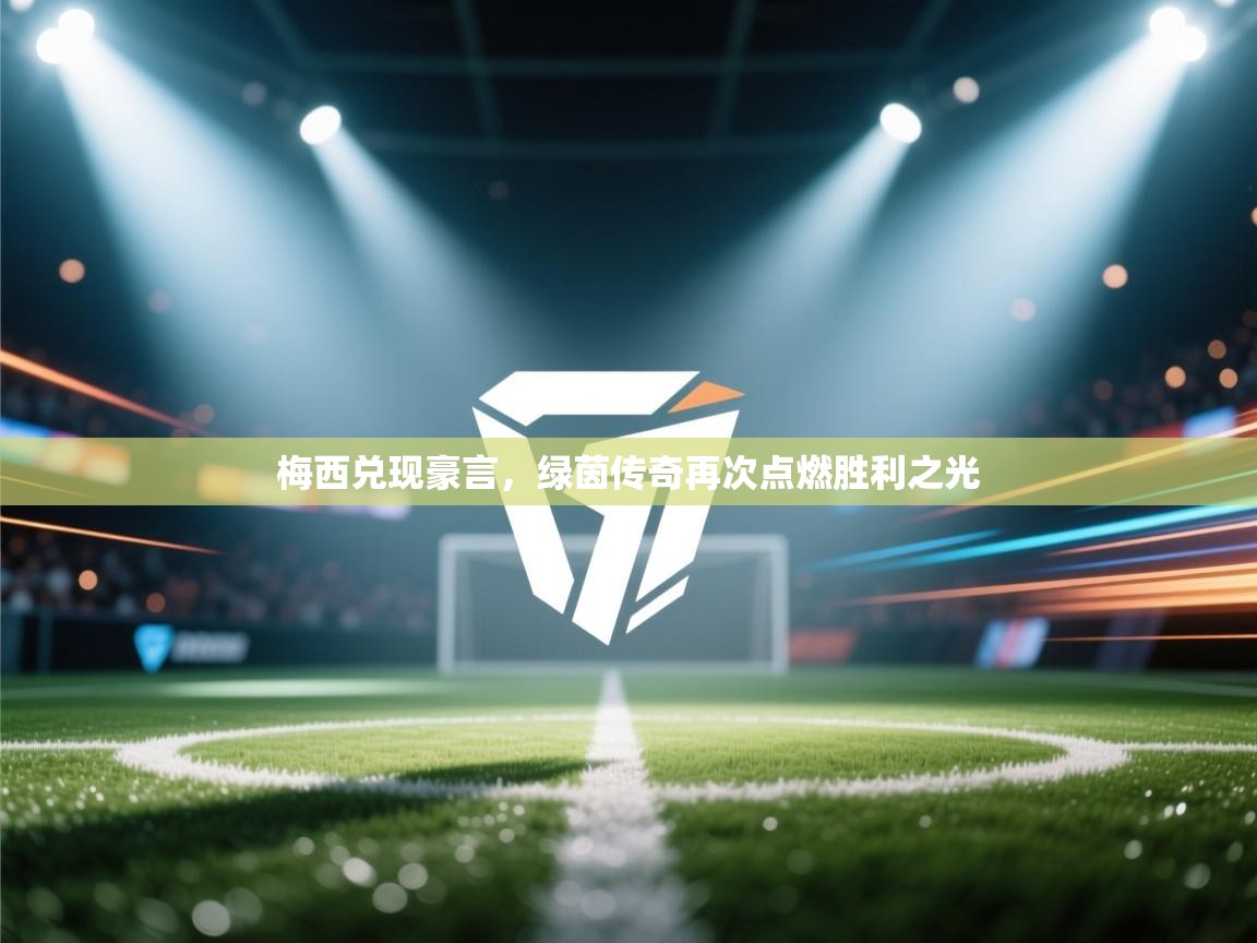 梅西兑现豪言,绿茵传奇再次点燃胜利之光 第2张