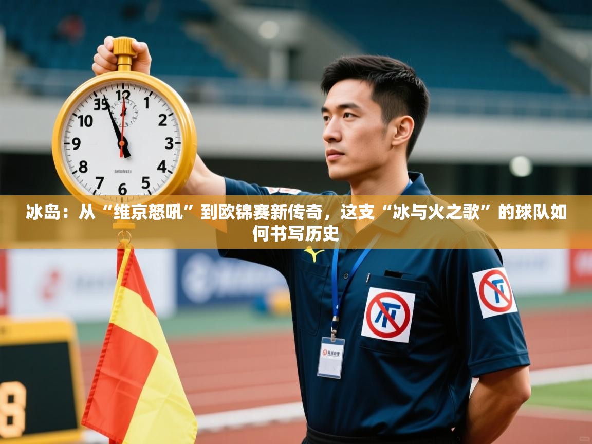 冰岛:从“维京怒吼”到欧锦赛新传奇,这支“冰与火之歌”的球队如何书写历史 第2张