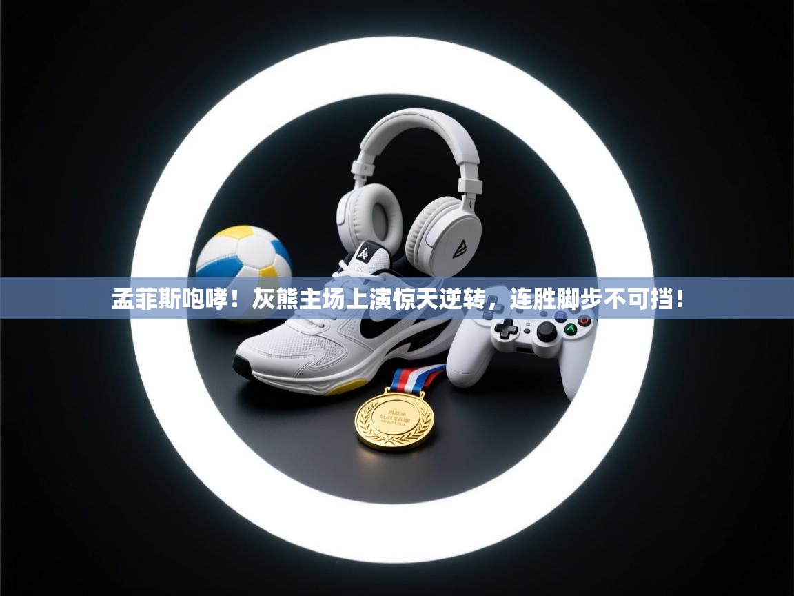 孟菲斯咆哮！灰熊主场上演惊天逆转，连胜脚步不可挡！  第2张