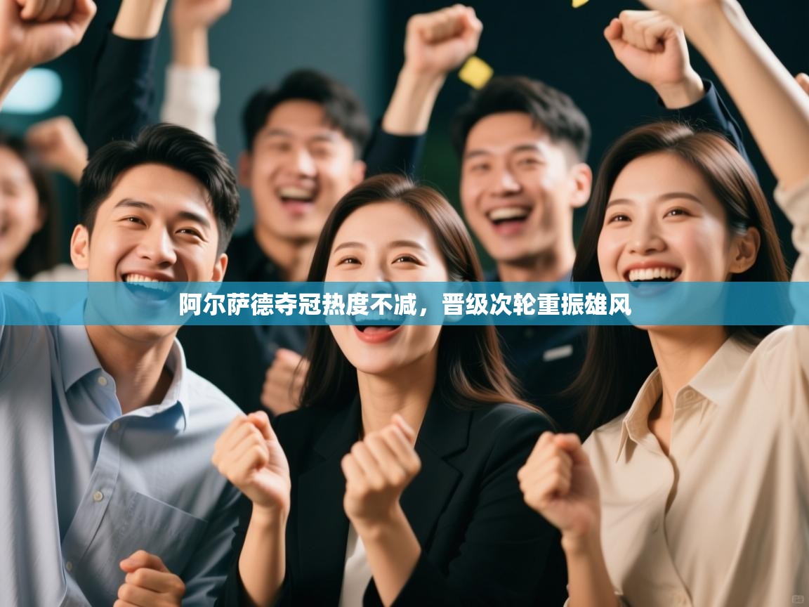 阿尔萨德夺冠热度不减,晋级次轮重振雄风 第2张